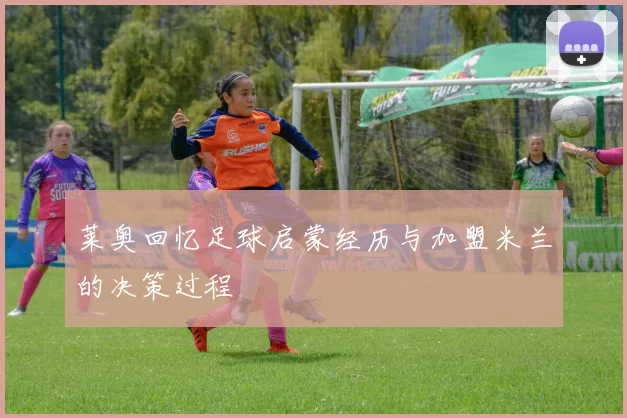 莱奥回忆足球启蒙经历与加盟米兰的决策过程