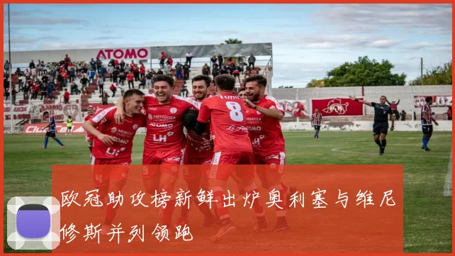 欧冠助攻榜新鲜出炉奥利塞与维尼修斯并列领跑