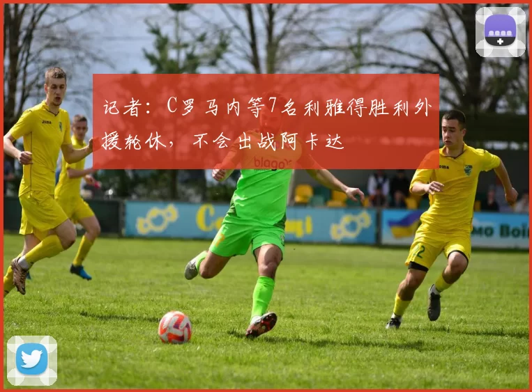 记者：C罗马内等7名利雅得胜利外援轮休，不会出战阿卡达