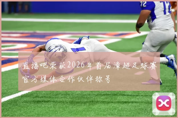直播吧荣获2026年首届漳超足球赛官方媒体合作伙伴称号