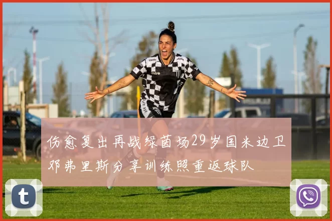 伤愈复出再战绿茵场29岁国米边卫邓弗里斯分享训练照重返球队