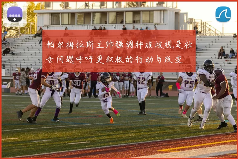 帕尔梅拉斯主帅强调种族歧视是社会问题呼吁更积极的行动与改变