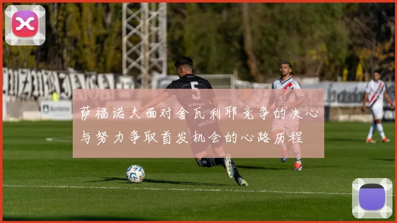 萨福诺夫面对舍瓦利耶竞争的决心与努力争取首发机会的心路历程