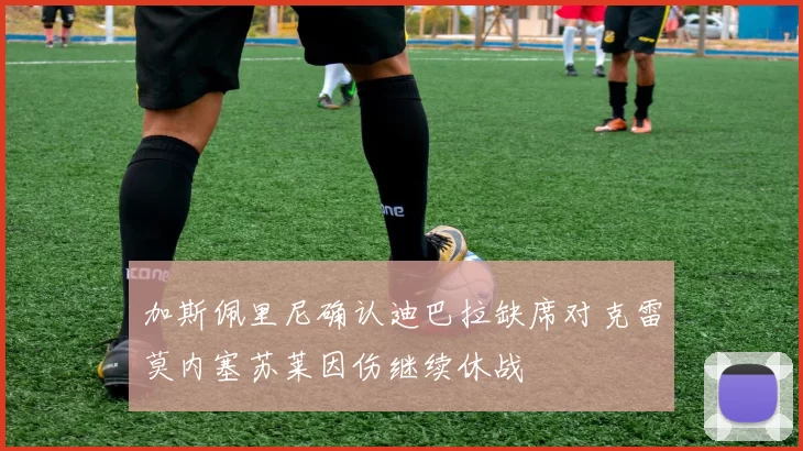 加斯佩里尼确认迪巴拉缺席对克雷莫内塞苏莱因伤继续休战