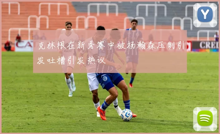 克林根在新秀赛中被杨瀚森压制引发吐槽引发热议