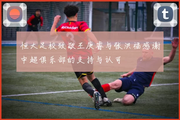 恒大足校致敬王庚睿与张洪福感谢中超俱乐部的支持与认可