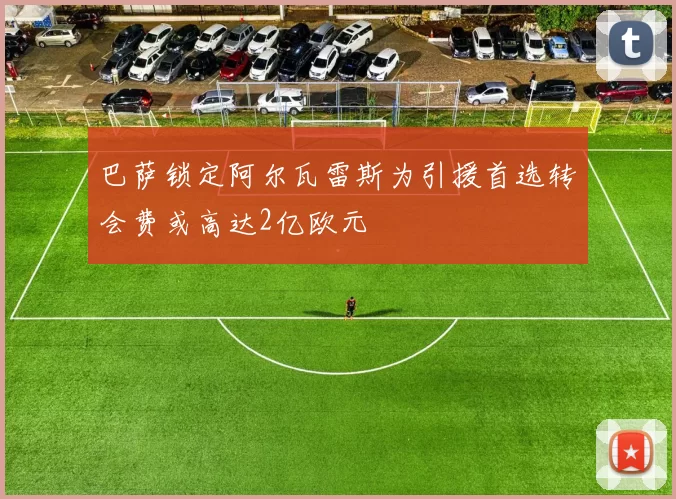 巴萨锁定阿尔瓦雷斯为引援首选转会费或高达2亿欧元