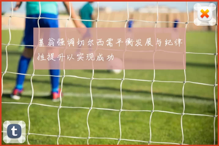 基翁强调切尔西需平衡发展与纪律性提升以实现成功