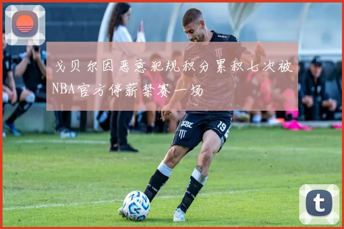 戈贝尔因恶意犯规积分累积七次被NBA官方停薪禁赛一场