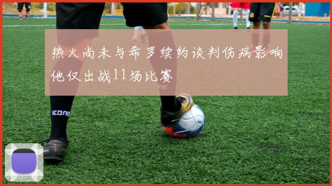 热火尚未与希罗续约谈判伤病影响他仅出战11场比赛