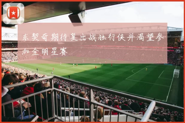 东契奇期待复出战独行侠并渴望参加全明星赛