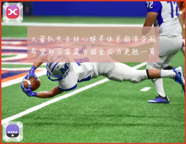 火箭队失去核心球员体系崩溃争冠希望渺茫雷霆与掘金实力更胜一筹