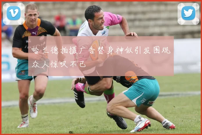 哈兰德拍摄广告替身神似引发围观众人惊叹不已
