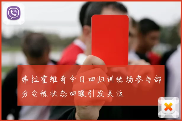 弗拉霍维奇今日回归训练场参与部分合练状态回暖引发关注