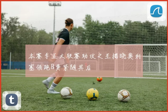 本赛季五大联赛助攻之王揭晓奥利塞领跑B费紧随其后