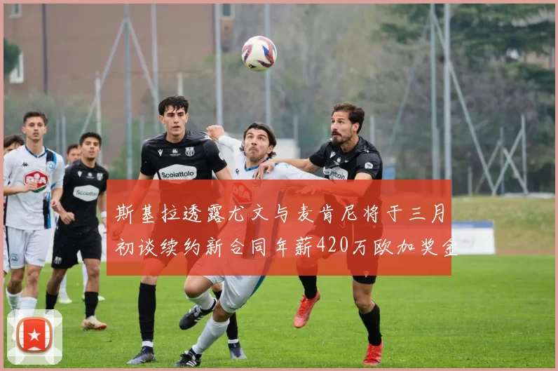 斯基拉透露尤文与麦肯尼将于三月初谈续约新合同年薪420万欧加奖金